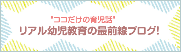 ココだけの育児話リアル幼児教育の最前線ブログ！