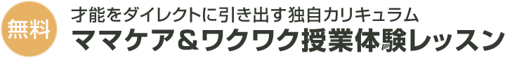 才能をダイレクトに引き出す独自カリキュラムママケア＆ワクワク授業体験レッスン