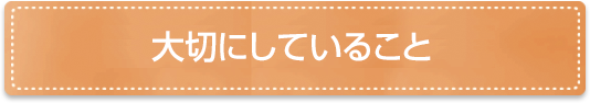 大切にしていること